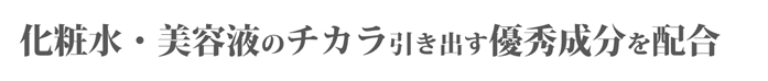 化粧水・美容液のチカラ引き出す優秀成分を配合